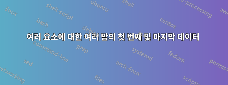 여러 요소에 대한 여러 밤의 첫 번째 및 마지막 데이터