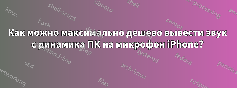 Как можно максимально дешево вывести звук с динамика ПК на микрофон iPhone?