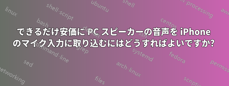 できるだけ安価に PC スピーカーの音声を iPhone のマイク入力に取り込むにはどうすればよいですか?