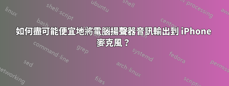 如何盡可能便宜地將電腦揚聲器音訊輸出到 iPhone 麥克風？