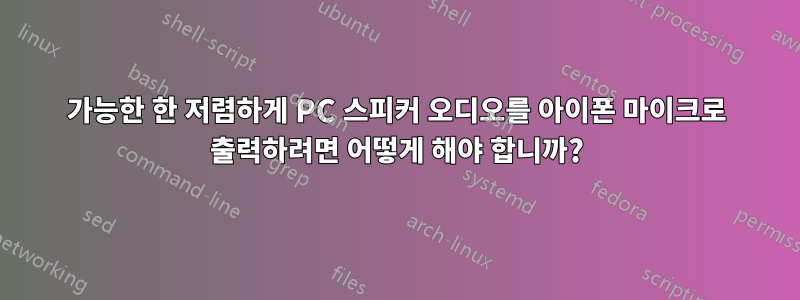 가능한 한 저렴하게 PC 스피커 오디오를 아이폰 마이크로 출력하려면 어떻게 해야 합니까?