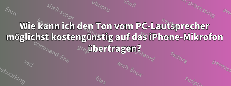 Wie kann ich den Ton vom PC-Lautsprecher möglichst kostengünstig auf das iPhone-Mikrofon übertragen?