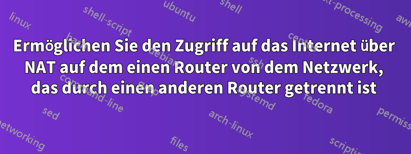 Ermöglichen Sie den Zugriff auf das Internet über NAT auf dem einen Router von dem Netzwerk, das durch einen anderen Router getrennt ist