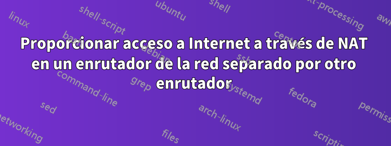 Proporcionar acceso a Internet a través de NAT en un enrutador de la red separado por otro enrutador