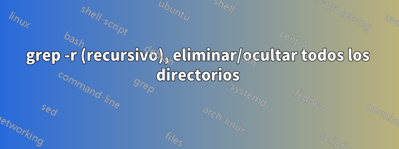 grep -r (recursivo), eliminar/ocultar todos los directorios