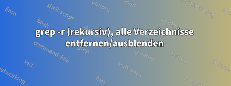 grep -r (rekursiv), alle Verzeichnisse entfernen/ausblenden