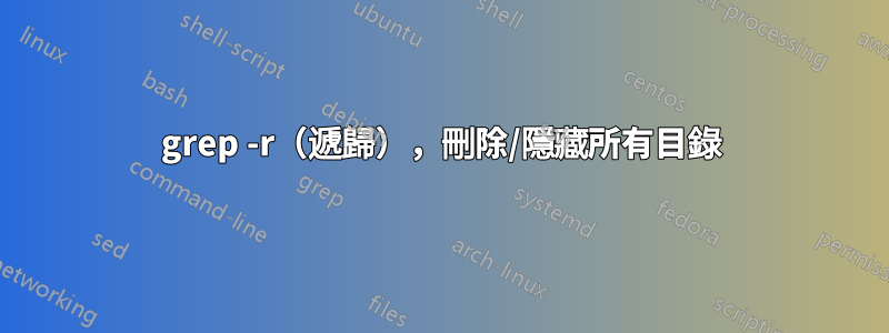 grep -r（遞歸），刪除/隱藏所有目錄