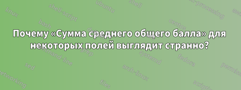 Почему «Сумма среднего общего балла» для некоторых полей выглядит странно?