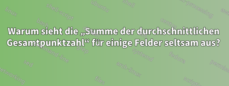 Warum sieht die „Summe der durchschnittlichen Gesamtpunktzahl“ für einige Felder seltsam aus?