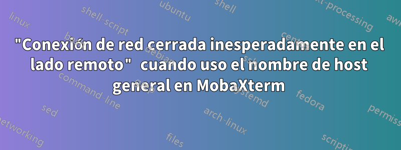 "Conexión de red cerrada inesperadamente en el lado remoto" cuando uso el nombre de host general en MobaXterm