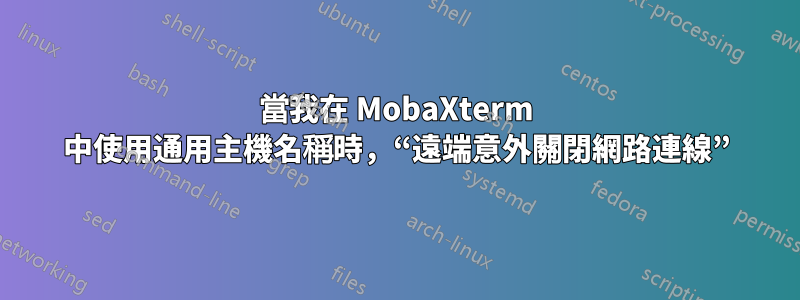 當我在 MobaXterm 中使用通用主機名稱時，“遠端意外關閉網路連線”