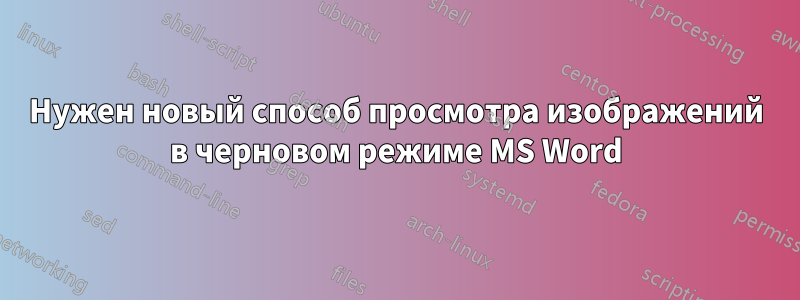 Нужен новый способ просмотра изображений в черновом режиме MS Word