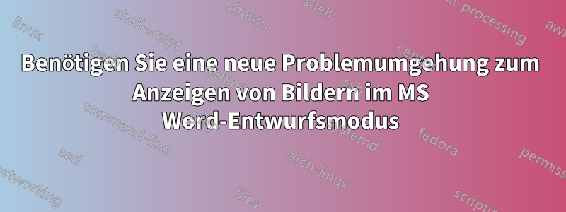 Benötigen Sie eine neue Problemumgehung zum Anzeigen von Bildern im MS Word-Entwurfsmodus