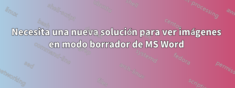 Necesita una nueva solución para ver imágenes en modo borrador de MS Word