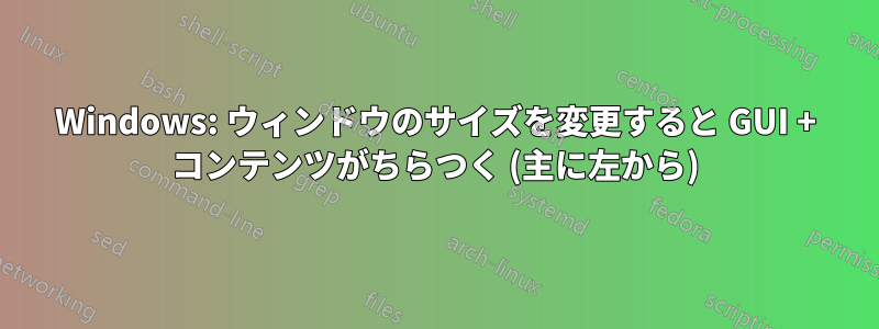 Windows: ウィンドウのサイズを変更すると GUI + コンテンツがちらつく (主に左から)