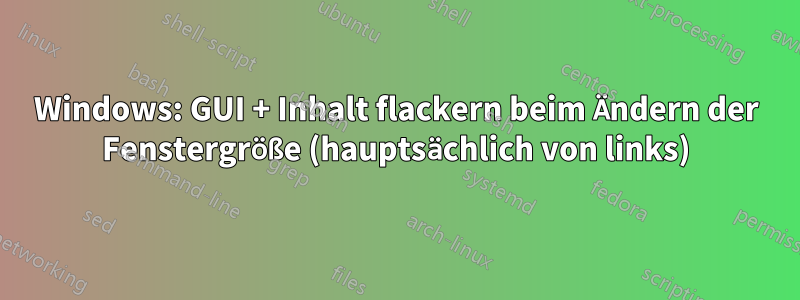 Windows: GUI + Inhalt flackern beim Ändern der Fenstergröße (hauptsächlich von links)