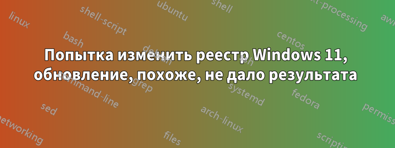 Попытка изменить реестр Windows 11, обновление, похоже, не дало результата