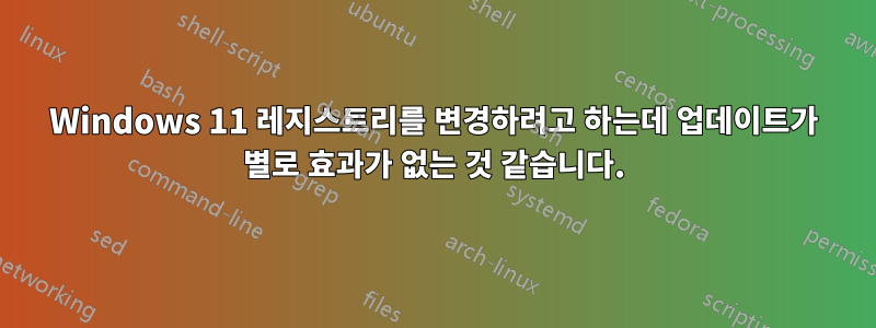 Windows 11 레지스트리를 변경하려고 하는데 업데이트가 별로 효과가 없는 것 같습니다.