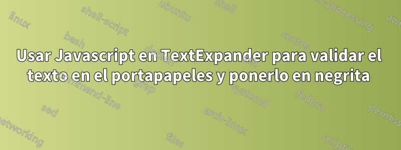 Usar Javascript en TextExpander para validar el texto en el portapapeles y ponerlo en negrita