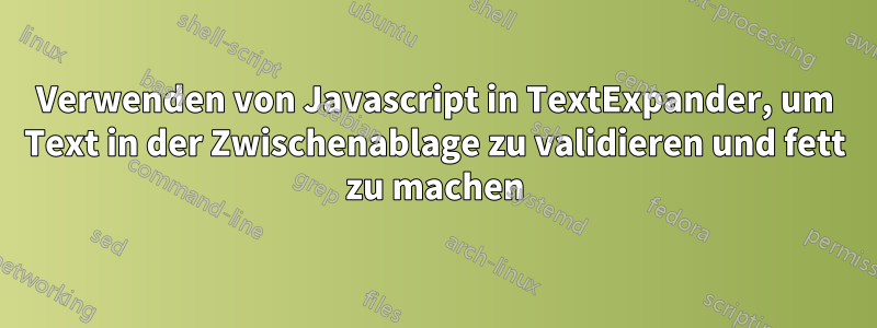 Verwenden von Javascript in TextExpander, um Text in der Zwischenablage zu validieren und fett zu machen