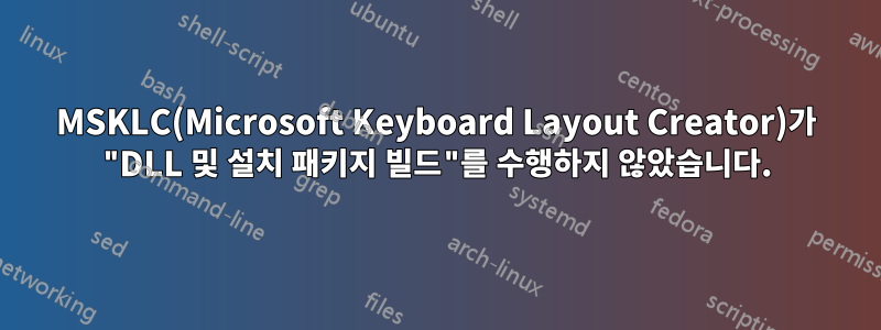 MSKLC(Microsoft Keyboard Layout Creator)가 "DLL 및 설치 패키지 빌드"를 수행하지 않았습니다.