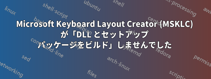 Microsoft Keyboard Layout Creator (MSKLC) が「DLL とセットアップ パッケージをビルド」しませんでした