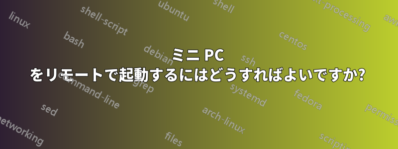 ミニ PC をリモートで起動するにはどうすればよいですか?