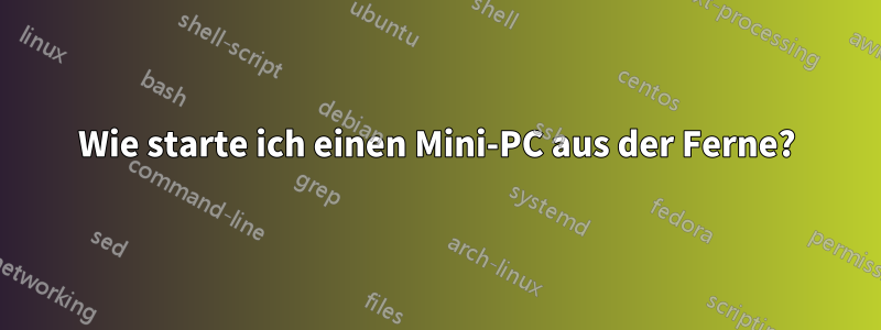 Wie starte ich einen Mini-PC aus der Ferne?