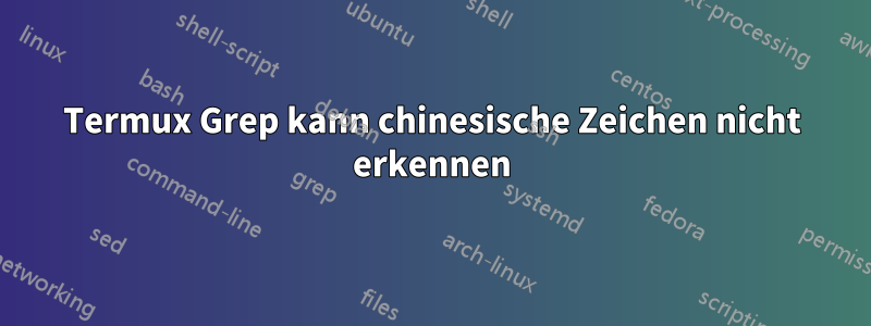 Termux Grep kann chinesische Zeichen nicht erkennen