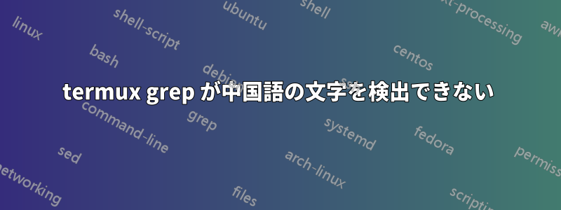 termux grep が中国語の文字を検出できない