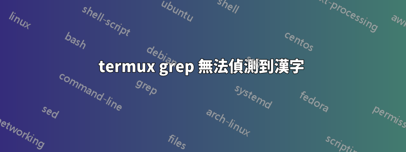 termux grep 無法偵測到漢字