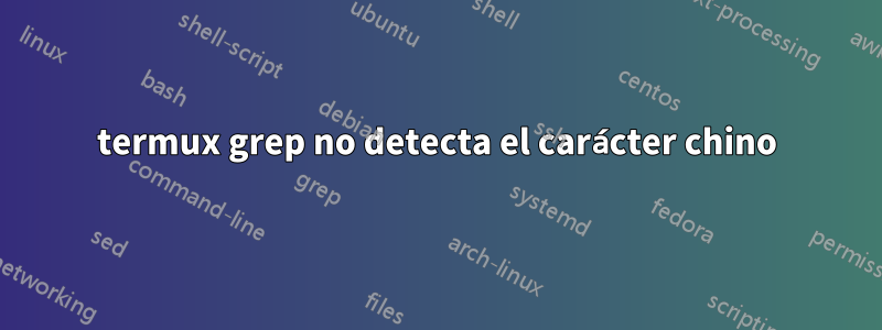 termux grep no detecta el carácter chino