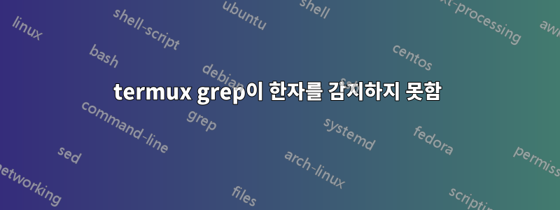 termux grep이 한자를 감지하지 못함