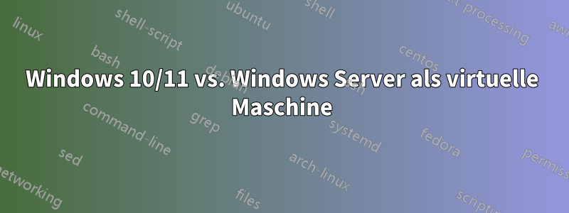 Windows 10/11 vs. Windows Server als virtuelle Maschine