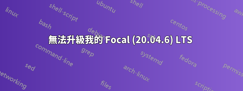 無法升級我的 Focal (20.04.6) LTS