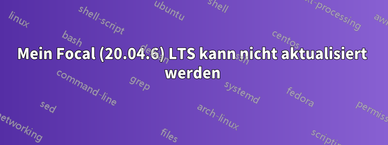 Mein Focal (20.04.6) LTS kann nicht aktualisiert werden