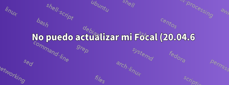No puedo actualizar mi Focal (20.04.6) LTS