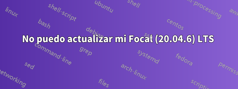 No puedo actualizar mi Focal (20.04.6) LTS