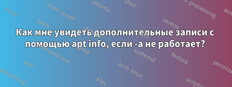 Как мне увидеть дополнительные записи с помощью apt info, если -a не работает?
