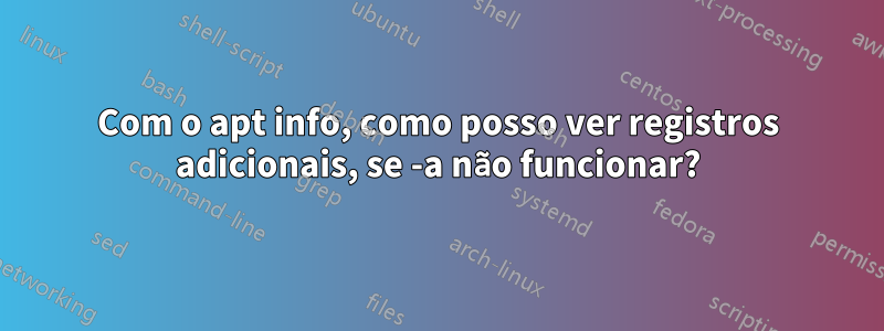 Com o apt info, como posso ver registros adicionais, se -a não funcionar?
