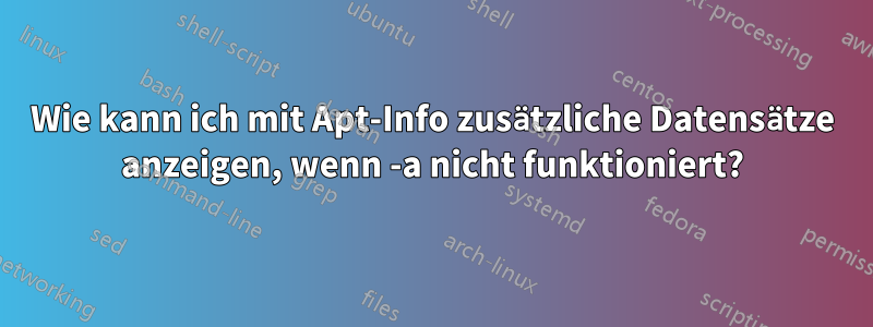 Wie kann ich mit Apt-Info zusätzliche Datensätze anzeigen, wenn -a nicht funktioniert?