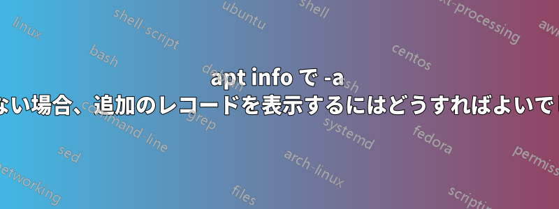 apt info で -a が機能しない場合、追加のレコードを表示するにはどうすればよいでしょうか?