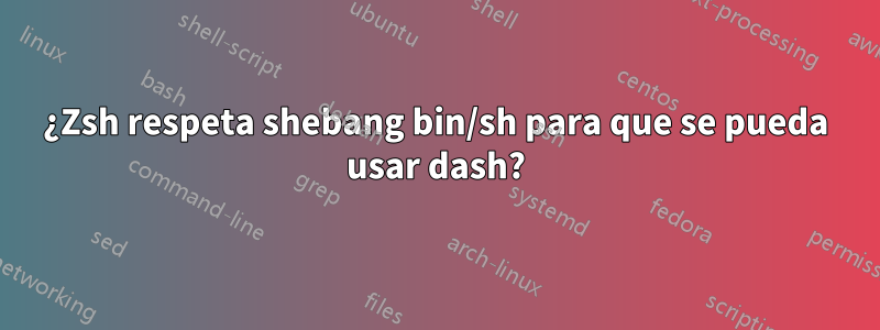 ¿Zsh respeta shebang bin/sh para que se pueda usar dash?
