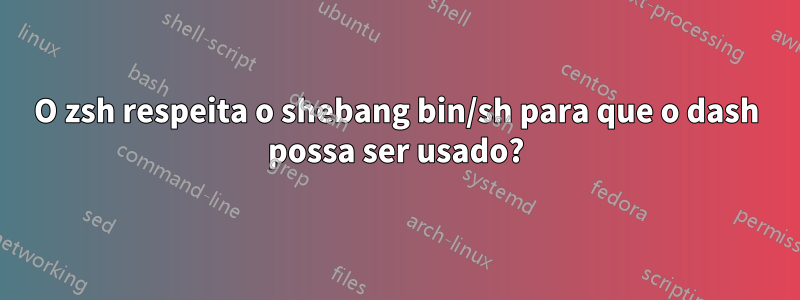 O zsh respeita o shebang bin/sh para que o dash possa ser usado?