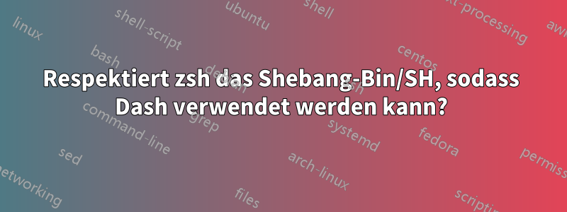 Respektiert zsh das Shebang-Bin/SH, sodass Dash verwendet werden kann?