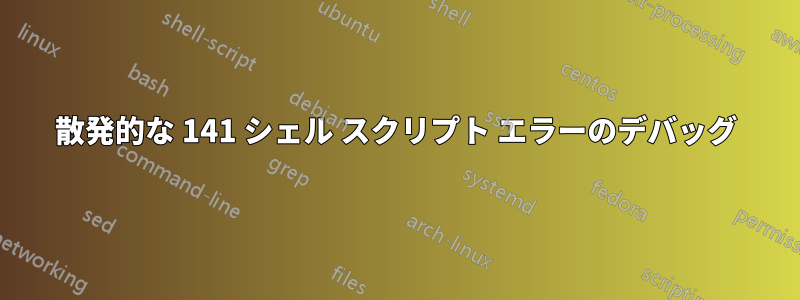 散発的な 141 シェル スクリプト エラーのデバッグ