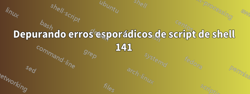 Depurando erros esporádicos de script de shell 141