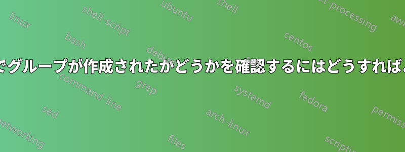 システム上でグループが作成されたかどうかを確認するにはどうすればよいですか?