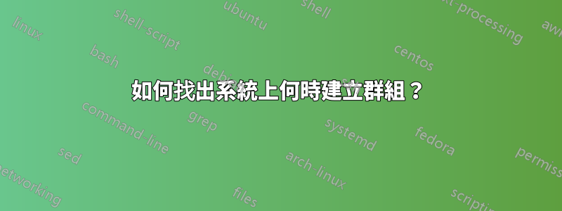 如何找出系統上何時建立群組？