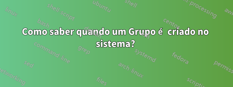 Como saber quando um Grupo é criado no sistema?